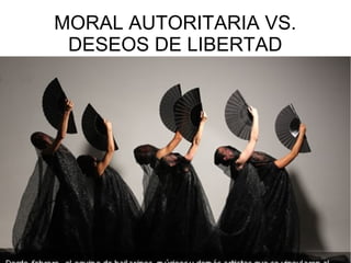 MORAL AUTORITARIA VS.
DESEOS DE LIBERTAD

 