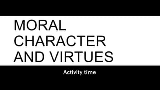 MORAL
CHARACTER
AND VIRTUES
Activity time
 