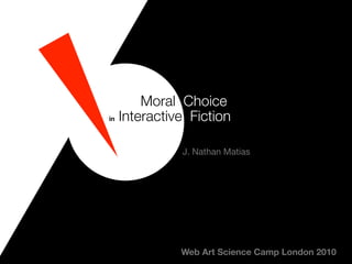 Web Art Science Camp London 2010
in Interactive Fiction
Moral Choice
J. Nathan Matias
 