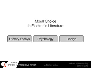 moral
choice interactive ﬁction J. Nathan Matias
Web Art Science Camp
London 2010
in
Moral Choice
in Electronic Literature
Literary Essays Psychology Design
 