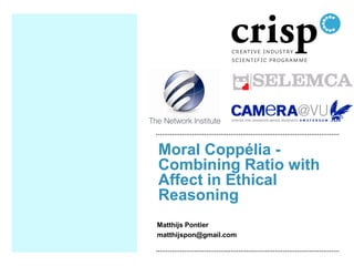 Moral Coppélia Combining Ratio with
Affect in Ethical
Reasoning
Matthijs Pontier
matthijspon@gmail.com

 