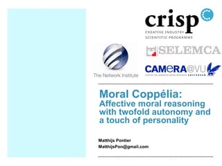 Moral Coppélia:
Affective moral reasoning
with twofold autonomy and
a touch of personality
Matthijs Pontier
MatthijsPon@gmail.com
 