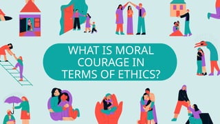 WHAT IS MORAL
COURAGE IN
TERMS OF ETHICS?
 