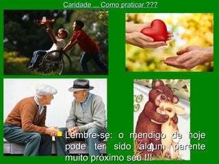 Caridade ... Como praticar ???



Lembre-se: o mendigo
pode ter sido algum
muito próximo seu !!!

de hoje
parente

 