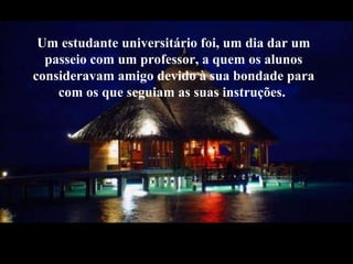 Umestudanteuniversitáriofoi, umdiadar umpasseiocomumprofessor, a quem os alunosconsideravamamigo devido à suabondade para com os que seguiam as suasinstruções. 