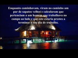 Enquantocaminhavam, viram no caminhoum par de sapatosvelhos e calcularam que pertenciam a umhomem que trabalhava no campo ao lado e que este estariaprestes a terminar o seudia de trabalho.