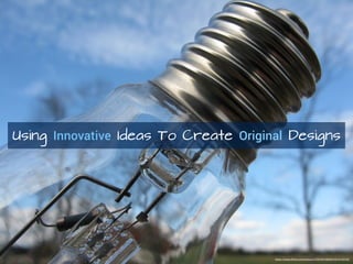 Using Innovative Ideas To Create Original Designs
https://www.flickr.com/photos/23307937@N04/3014150328
 