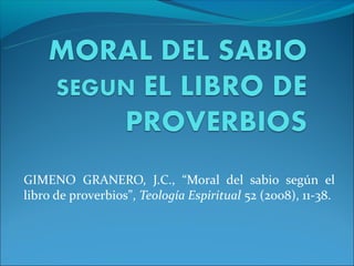 GIMENO GRANERO, J.C., “Moral del sabio según el
libro de proverbios”, Teología Espiritual 52 (2008), 11-38.
 