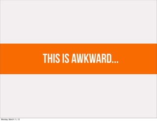 This is awkward...



Monday, March 11, 13
 