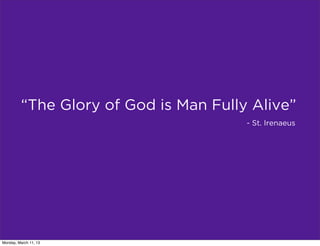 “The Glory of God is Man Fully Alive”
                                       - St. Irenaeus




Monday, March 11, 13
 