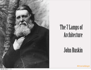 The 7 Lamps of
                         Architecture

                         John Ruskin

                                 #moraldsgn
Monday, March 11, 13
 