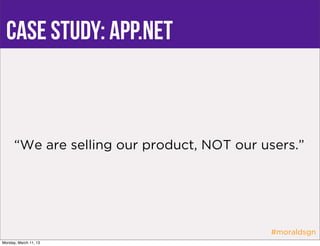 case study: app.net



      “We are selling our product, NOT our users.”




                                            #moraldsgn
Monday, March 11, 13
 