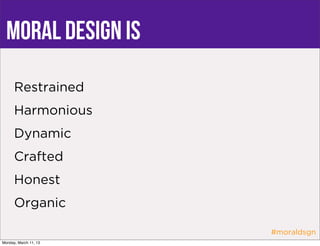 Moral design is
      Restrained
      Harmonious
      Dynamic
      Crafted
      Honest
      Organic

                       #moraldsgn
Monday, March 11, 13
 