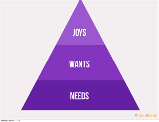 Joys


                       Wants


                       Needs
                               #moraldsgn
Monday, March 11, 13
 