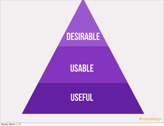 Desirable


                       Usable

                        Useful
                                   #moraldsgn
Monday, March 11, 13
 