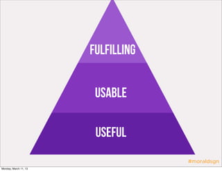 Fulfilling


                        Usable

                        Useful
                                    #moraldsgn
Monday, March 11, 13
 