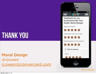 Thank you

 Moral Design
 @rjowen
 rj.owen@convercent.com
                          #moraldsgn
Monday, March 11, 13
 