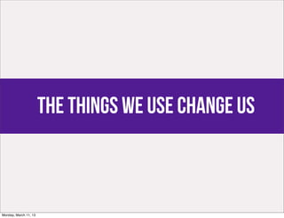 the things we use change us



Monday, March 11, 13
 
