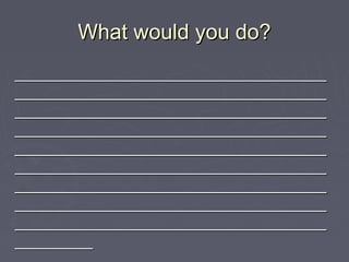What would you do?What would you do?
________________________________________________________________________
________________________________________________________________________
________________________________________________________________________
________________________________________________________________________
________________________________________________________________________
________________________________________________________________________
________________________________________________________________________
________________________________________________________________________
________________________________________________________________________
__________________
 