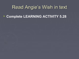 Read AngieRead Angie’’s Wish in texts Wish in text
 Complete LEARNING ACTIVITY 5.28
 