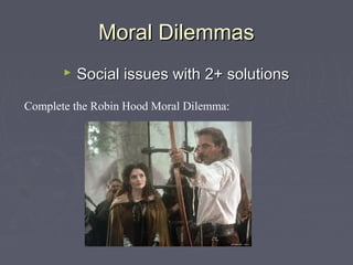 Moral DilemmasMoral Dilemmas
 Social issues with 2+ solutionsSocial issues with 2+ solutions
Complete the Robin Hood Moral Dilemma:
 