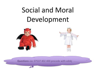 Social and Moral
    Development




Questions via: 07537 402 400 precede with edskj
 