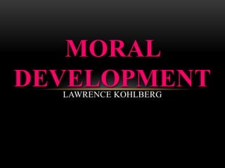 LAWRENCE KOHLBERG
MORAL
DEVELOPMENT
 