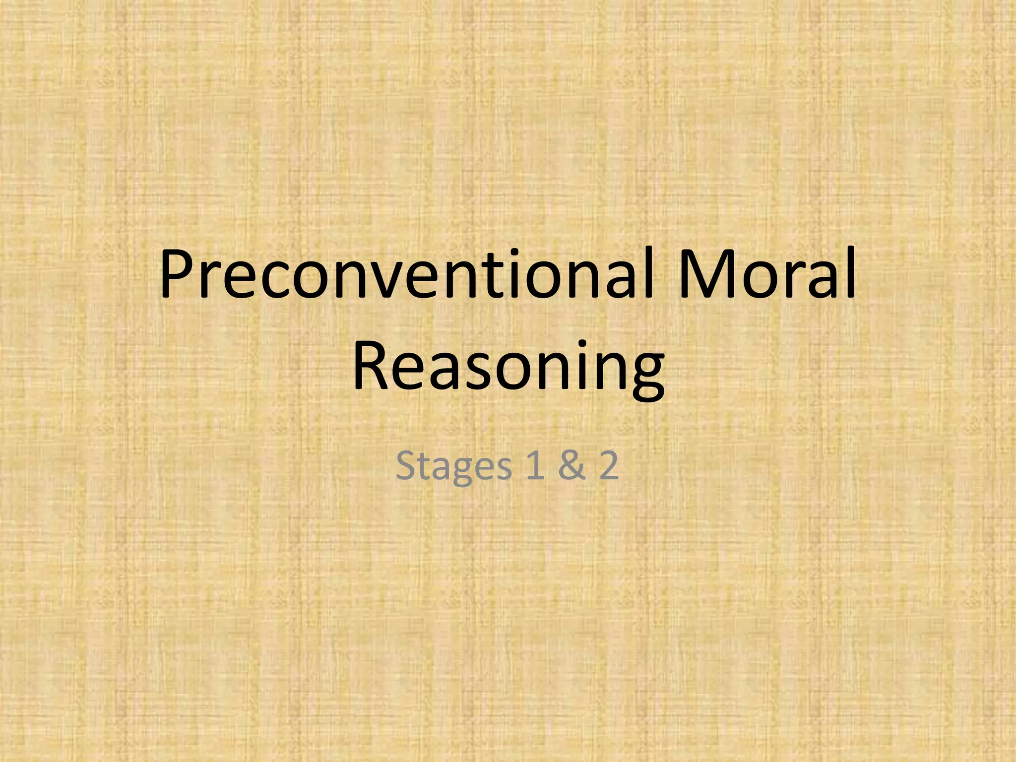 Preconventional Moral
Reasoning
Stages 1 & 2
 