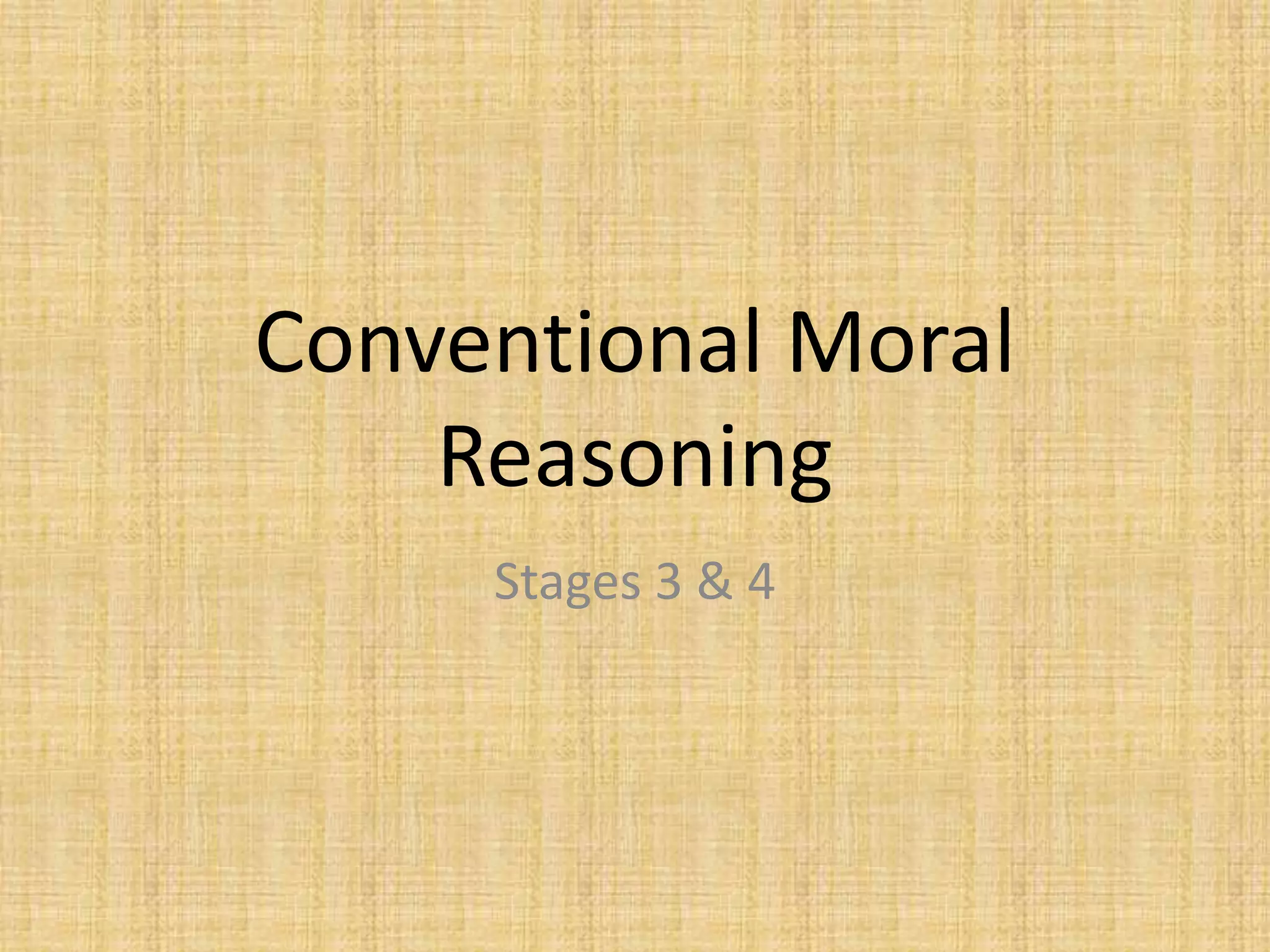 Conventional Moral
Reasoning
Stages 3 & 4
 