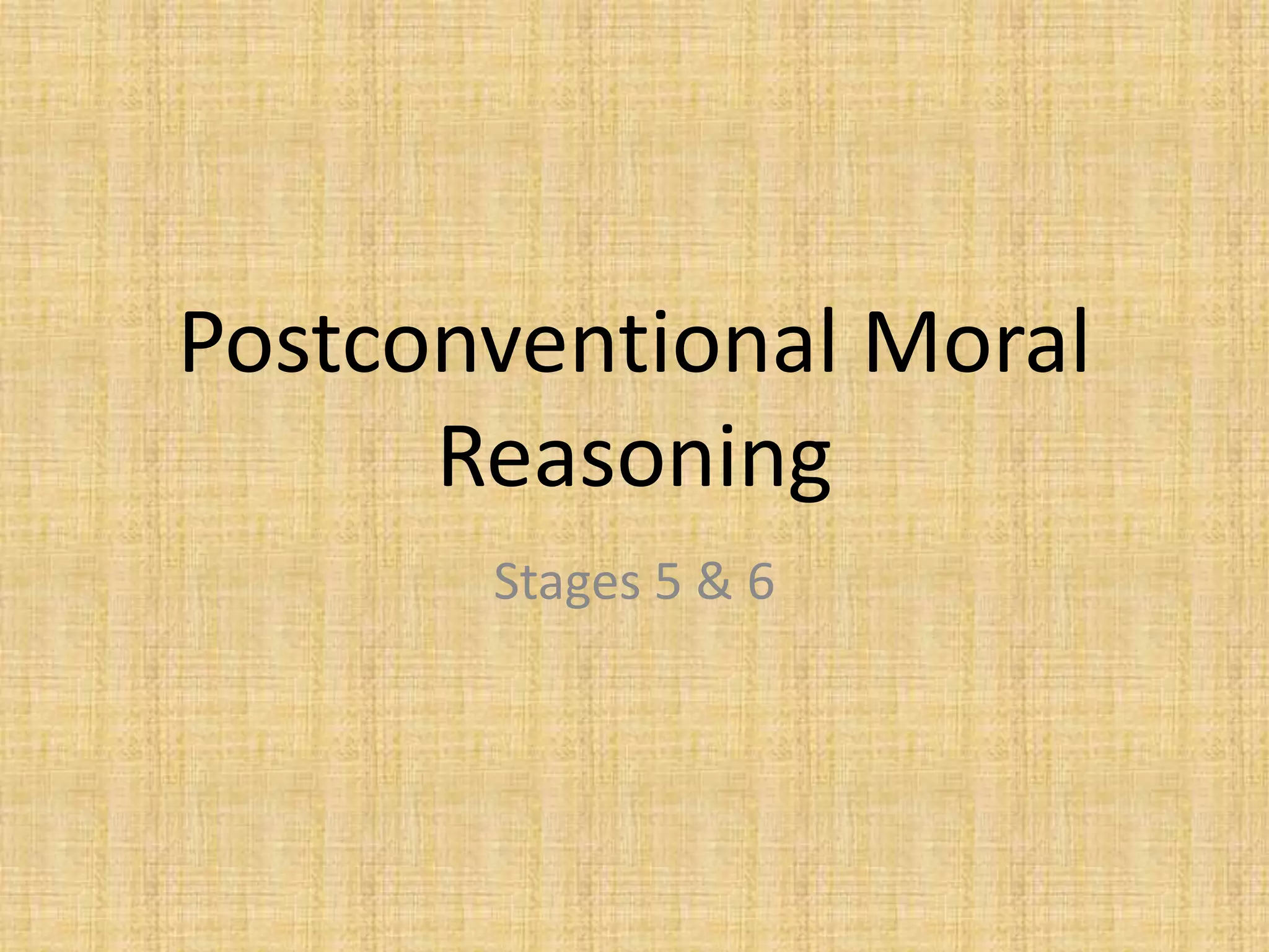 Postconventional Moral
Reasoning
Stages 5 & 6
 