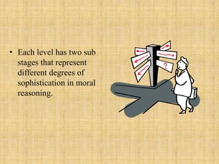 • Each level has two sub
stages that represent
different degrees of
sophistication in moral
reasoning.
 