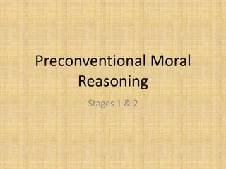 Preconventional Moral
Reasoning
Stages 1 & 2
 