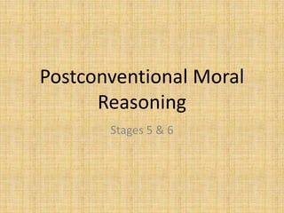 Postconventional Moral
Reasoning
Stages 5 & 6
 