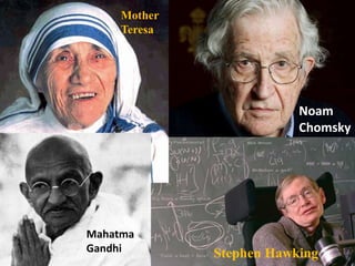 Stephen Hawking
Noam
Chomsky
Mahatma
Gandhi
Mother
Teresa
 