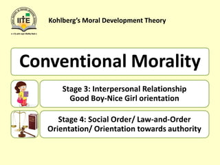 Kohlberg’s Moral Development Theory
Conventional Morality
Stage 3: Interpersonal Relationship
Good Boy-Nice Girl orientation
Stage 4: Social Order/ Law-and-Order
Orientation/ Orientation towards authority
 