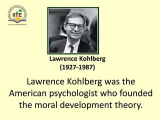 Lawrence Kohlberg
(1927-1987)
Lawrence Kohlberg was the
American psychologist who founded
the moral development theory.
 