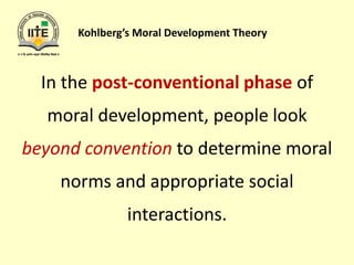 Kohlberg’s Moral Development Theory
In the post-conventional phase of
moral development, people look
beyond convention to determine moral
norms and appropriate social
interactions.
 