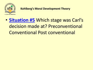Kohlberg’s Moral Development Theory
• Situation #5 Which stage was Carl’s
decision made at? Preconventional
Conventional Post conventional
 