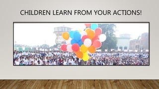 CHILDREN LEARN FROM YOUR ACTIONS!
 
