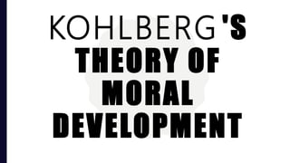 KOHLBERG 'S
THEORY OF
MORAL
DEVELOPMENT
 