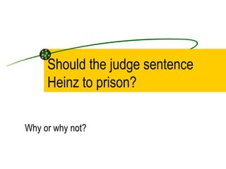 Should the judge sentence Heinz to prison? Why or why not? 