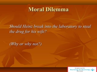 Moral Dilemma
Moral Dilemma
Should Heinz break into the laboratory to steal
Should Heinz break into the laboratory to steal
the drug for his wife?
the drug for his wife?
(Why or why not?)
(Why or why not?)
 