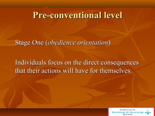 Pre-conventional level
Pre-conventional level
Stage One (
Stage One (obedience orientation
obedience orientation)
)
Individuals focus on the direct consequences
Individuals focus on the direct consequences
that their actions will have for themselves.
that their actions will have for themselves.
 