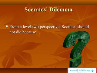 Socrates’ Dilemma
Socrates’ Dilemma
 From a level two perspective, Socrates should
From a level two perspective, Socrates should
not die because…
not die because…
 