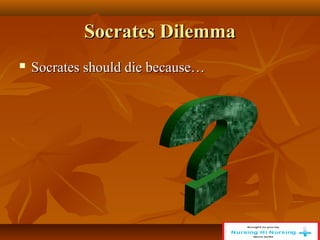 Socrates Dilemma
Socrates Dilemma
 Socrates should die because…
Socrates should die because…
 