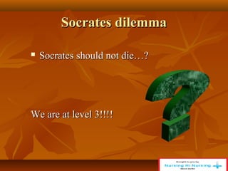 Socrates dilemma
Socrates dilemma
 Socrates should not die…?
Socrates should not die…?
We are at level 3!!!!
We are at level 3!!!!
 