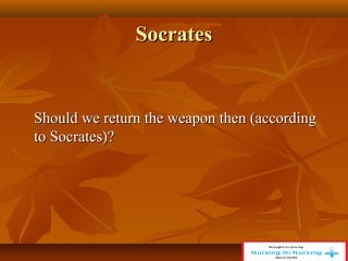 Socrates
Socrates
Should we return the weapon then (according
Should we return the weapon then (according
to Socrates)?
to Socrates)?
 