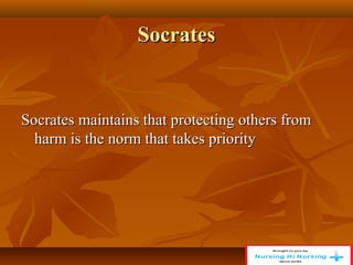 Socrates
Socrates
Socrates maintains that protecting others from
Socrates maintains that protecting others from
harm is the norm that takes priority
harm is the norm that takes priority
 