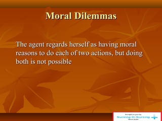 Moral Dilemmas
Moral Dilemmas
The agent regards herself as having moral
The agent regards herself as having moral
reasons to do each of two actions, but doing
reasons to do each of two actions, but doing
both is not possible
both is not possible
 