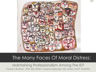 The Many Faces Of Moral Distress:
     Maintaining Professionalism Among The IDT
Cynda H Rushton , PhD, RN, FAAN • Suzana Makowski, MD, MMM, FACP, FAAHPM
 